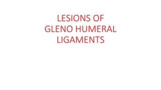 LESIONS OF
GLENO HUMERAL
LIGAMENTS
 