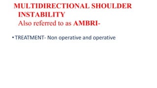 MULTIDIRECTIONAL SHOULDER
INSTABILITY
Also referred to as AMBRI-
•TREATMENT- Non operative and operative
 