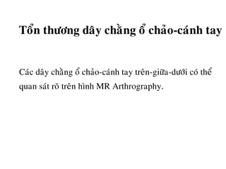 Toån thöông daây chaèng oå chaûo-caùnh tay
Caùc daây chaèng oå chaûo-caùnh tay treân-giöõa-döôùi coù theå
quan saùt roõ treân hình MR Arthrography.
 