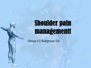 Shoulder pain
managementt
Group F2 Subgroup G4

 