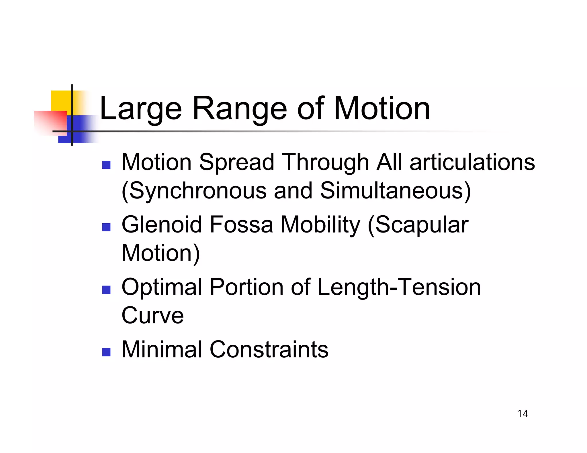 14
Large Range of Motion
„ Motion Spread Through All articulations
(Synchronous and Simultaneous)
„ Glenoid Fossa Mobility (Scapular
Motion)
„ Optimal Portion of Length-Tension
Curve
„ Minimal Constraints
 