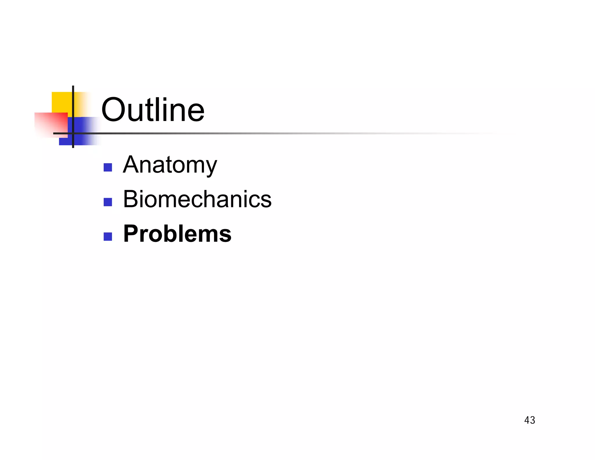 43
Outline
„ Anatomy
„ Biomechanics
„ Problems
 