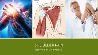 SHOULDER PAIN
SUBMITTED BY: MOHD ARSHLAN
 