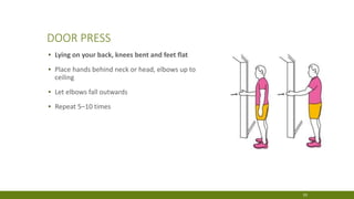 DOOR PRESS
▪ Lying on your back, knees bent and feet flat
▪ Place hands behind neck or head, elbows up to
ceiling
▪ Let elbows fall outwards
▪ Repeat 5–10 times
29
 