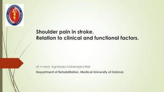 Shoulder pain in stroke.
Relation to clinical and functional factors.
dr n.med. Agnieszka Sobierajska-Rek
Department of Rehabilitation, Medical University of Gdansk
 