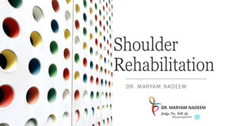 Shoulder
Rehabilitation
DR. MARYAM NADEEM
DR. MARYAM NADEEM
Goodbye Pain, Hello Life
MaryamSportsPT
 