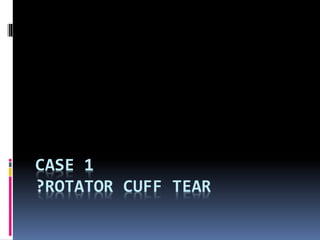 CASE 1 
?ROTATOR CUFF TEAR 
 