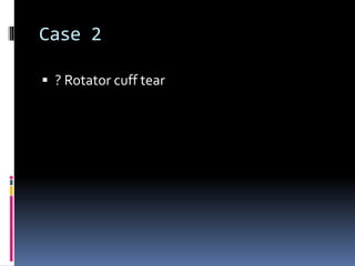 Case 2 
 ? Rotator cuff tear 
 