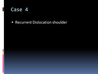 Case 4 
 Recurrent Dislocation shoulder 
 