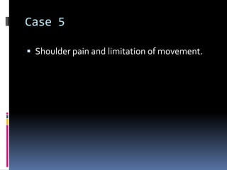 Case 5 
 Shoulder pain and limitation of movement. 
 