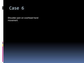 Case 6 
Shoulder pain on overhead hand 
movement 
 