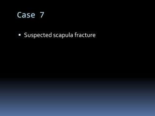 Case 7 
 Suspected scapula fracture 
 