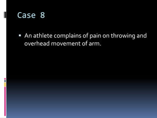 Case 8 
 An athlete complains of pain on throwing and 
overhead movement of arm. 
 