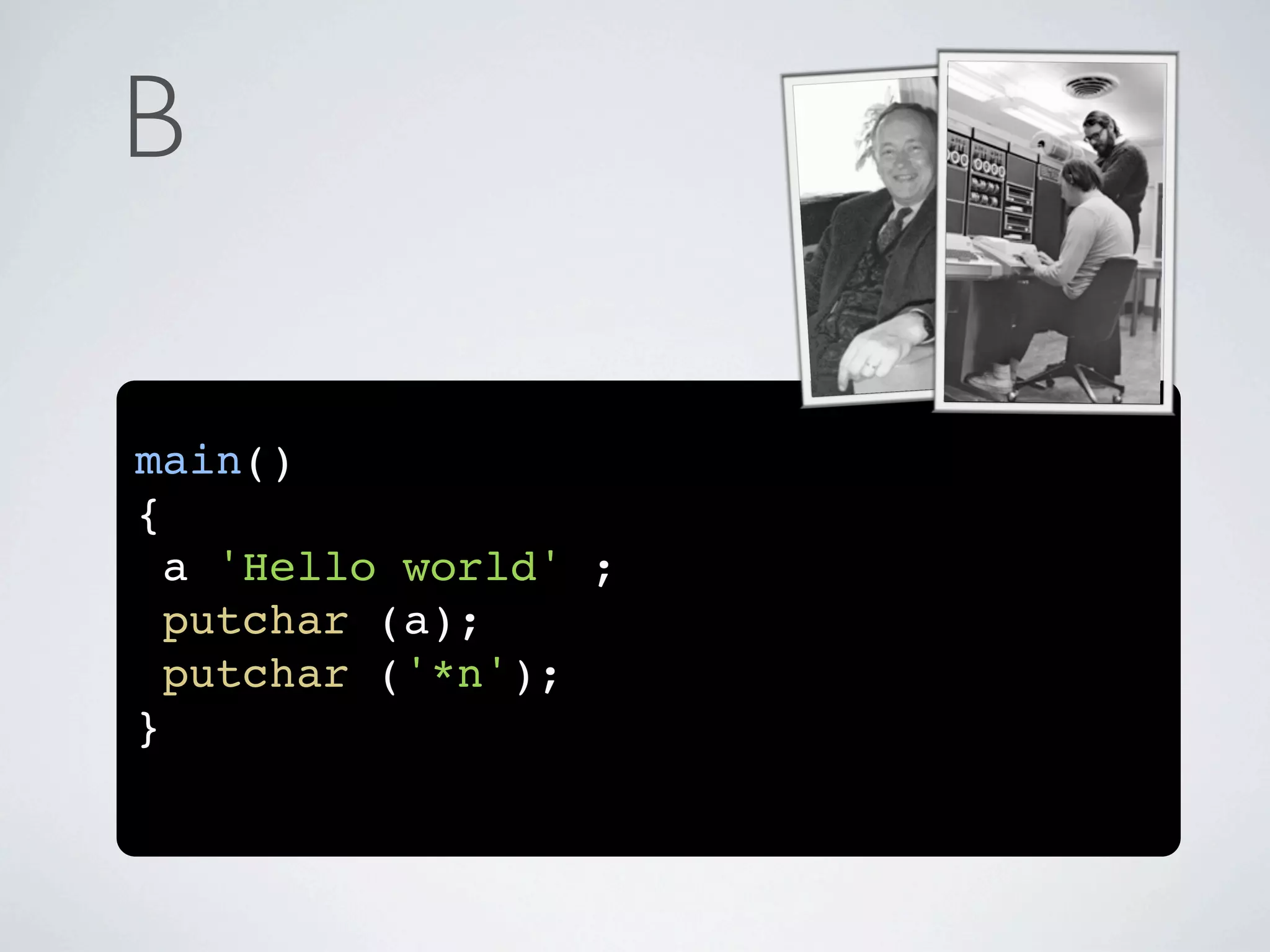 B

main()
{
  a 'Hello world' ;
  putchar (a);
  putchar ('*n');
}
 
