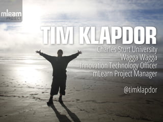 TIM KLAPDOR
         Charles Sturt University
                  Wagga Wagga
   Innovation Technology Officer
       mLearn...