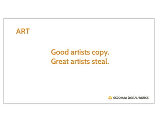 ART

      Good artists copy.
      Great artists steal.
 