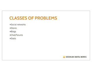 CLASSES OF PROBLEMS
•Social networks
•Stores
•Blogs
•Chat/Forums
•Static
 