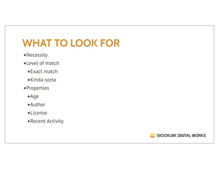 WHAT TO LOOK FOR
•Necessity
•Level of match
 •Exact match
 •Kinda-sorta
•Properties
 •Age
 •Author
 •License
 •Recent Activity
 