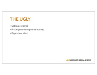 THE UGLY
•Getting cornered
•Picking something unmaintained
•Dependency hell
 