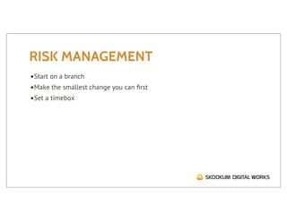 RISK MANAGEMENT
•Start on a branch
•Make the smallest change you can ﬁrst
•Set a timebox
 