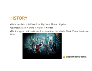 HISTORY
•Math: Numbers -> Arithmetic -> Algebra -> Abstract Algebra
•Science: Galileo -> Brahe -> Kepler -> Newton
•The Avengers: Hulk beats Loki, Iron Man stops the missile, Black Widow deactivates
portal
 