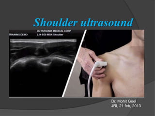 Shoulder ultrasound
Dr. Mohit Goel
JRI, 21 feb, 2013
 