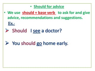 • Should for advice
• We use should + base verb to ask for and give
advice, recommendations and suggestions.
 