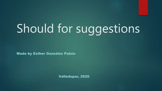 Should for suggestions
Made by Esther González Pabón
Valledupar, 2020
 
