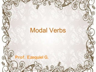 Modal Verbs
Prof. Ezequiel G.
 