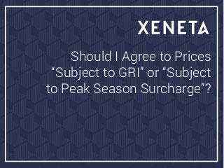 Should I Agree to Prices
“Subject to GRI” or “Subject
to Peak Season Surcharge”?
 