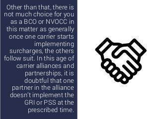 Other than that, there is
not much choice for you
as a BCO or NVOCC in
this matter as generally
once one carrier starts
im...