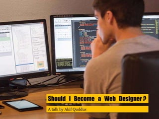 Should I Become a Web Designer ?
A talk by Akif Quddus
 