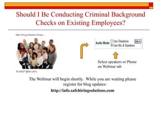 Should I Be Conducting Criminal Background
      Checks on Existing Employees?




                                          Select speakers or Phone
                                          on Webinar tab


    The Webinar will begin shortly. While you are waiting please
                       register for blog updates:
               http://info.safehiringsolutions.com
 