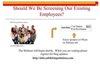 Should We Be Screening Our Existing
           Employees?



                                        Select speakers or Phone
                                        on Webinar tab


  The Webinar will begin shortly. While you are waiting please
                     register for blog updates:
             http://info.safehiringsolutions.com
 