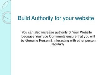 Build Authority for your website
You can also increase authority of Your Website
becuase YouTube Comments ensure that you will
be Genuine Person & Interacting with other person
regularly.
 