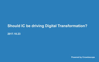 Should IC be driving Digital Transformation?
2017.10.23
Powered by Crowdoscope
 