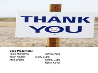Case Presenters : Tarun Khandelwal Abhinav Kalia Karan Kaushik Sunny Gupta Ankit Singhal Gaurav Gupta Neeraj Kumar 