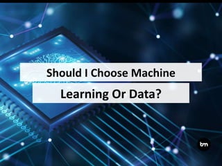 Learning Or Data?
Should I Choose Machine
 