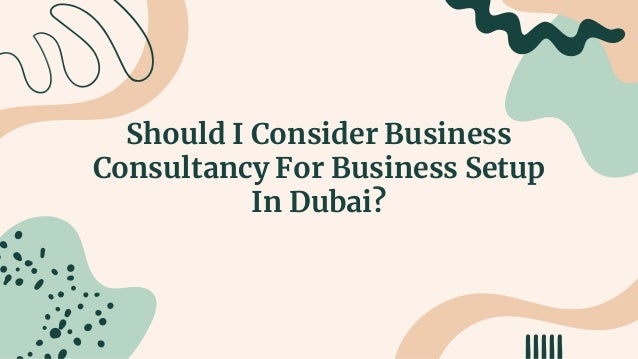 Should I Consider Business
Consultancy For Business Setup
In Dubai?
 