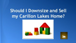 Should I Downsize and Sell 
my Carillon Lakes Home? 
 