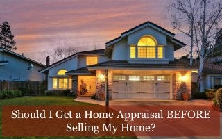 Should I get a home appraisal BEFORE
selling my home?
 