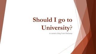 Should I go to
University?
A careers blog from Pathway
 