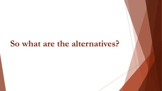 So what are the alternatives?
 