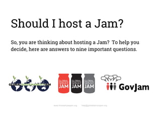 Should I host a Jam? 
 
So, you are thinking about hosting a Jam? To help you 
decide, here are answers to nine important questions. 
 
   
www.thisiswhywejam.org help@globalservicejam.org
 