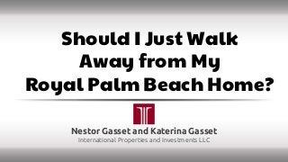 Should I Just Walk 
Away from My 
Royal Palm Beach Home? 
Nestor Gasset and Katerina Gasset 
International Properties and Investments LLC 
 