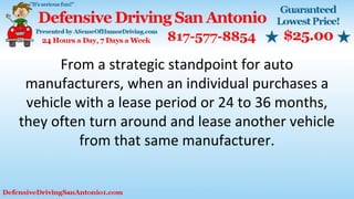 From a strategic standpoint for auto
manufacturers, when an individual purchases a
vehicle with a lease period or 24 to 36 months,
they often turn around and lease another vehicle
from that same manufacturer.
 