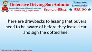There are drawbacks to leasing that buyers
need to be aware of before they lease a car
and sign the dotted line.
 