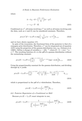 A Study in Bayesian Performance Evaluation                                                       75

where


                       h ϭ h0 ϩ S ϩ          ͩ ͪ 1Ϫl
                                                     m
                                                                ~ a[ Ϫ a! 2,
                                                                       t


                       n ϭ n0 ϩ T Ϫ K.                                                                       ~A11!

Conditional on s 2 , all terms involving s 2 ~as well as all terms involving only
the data, such as a[ and S! can be considered constants. Therefore,


             p~a6s 2, Z ϭ 1, r, F! @ exp Ϫ           ͭ        1
                                                             2s '2
                                                                                    ͮ
                                                                     ~a Ϫ a ' ! 2 1aϾa ,
                                                                                     t                       ~A12!


and we have shown equation ~17!.
   In spite of the truncation, the functional form of the posterior is that of a
conjugate prior distribution. Therefore, s 2 can be integrated out of equation
~A10! using the properties of the gamma distribution ~see, e.g., Gelman et al.
~1995!!. Define a change of variables u ϭ 1 Ds Ϫ2 , where D ϭ h ϩ ~lm! Ϫ1 ~a Ϫ
                                           _
                                           2
  ' 2
a ! . The resulting function of u is the pdf of a gamma distribution without
the normalizing constant:


        p~a6 Z ϭ 1, r, F! @   ͩͪ  D
                                  2
                                       Ϫ~nϩ1!02

                                                     ͩ͵      u ~nϪ1!02 exp $Ϫu% du 1aϾa .
                                                                                      t     ͪ                ~A13!


Using the proportionality constant for the gamma distribution, and dividing
through by h yields


    p~a6 Z ϭ 1, r, F! @   ͩͪ
                          h
                              2
                                  Ϫ~nϩ1!02
                                             ⌫   ͩ ͪͩnϩ1
                                                         2
                                                                      1ϩ
                                                                           ~a Ϫ a ' ! 2
                                                                               lmh
                                                                                            ͪ
                                                                                            Ϫ~nϩ1!02
                                                                                                         1aϾa ,
                                                                                                            t



                                                                                                             ~A14!

which is proportional to the pdf of a t-distribution. Therefore,


                     p~a6 Z ϭ 1, r, F! @ tn a ',         ͩ      lmh
                                                                  n
                                                                       ͪ   1aϾa .
                                                                              t                              ~A15!


A.2. Posterior Expectation of a Conditional on Skill
  Because p~a6 Z ϭ 1, r, F! must integrate to one,


        p~a6 Z ϭ 1, r, F! ϭ
                                             1
                                                                         ͩ
                                                                       tn a; a ',
                                                                                    lmh
                                                                                            ͪ                ~A16!
                              ͵ ͩ                             ͪ
                                                                                                1aϾa .
                                                                                                   t
                                  `                  lmh                                n
                                                 '
                                      tn a; a ,                   da
                                  a
                                  t                      n
 