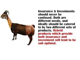 Insurance & Investments should never be confused. Both are different needs, and ideally should be catered to by two differ...