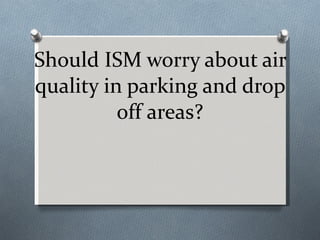 Should ISM worry about air quality in parking and drop off areas? 